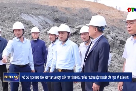 Phó Chủ tịch UBND tỉnh Nguyễn Văn Đoạt kiểm tra tiến độ xây dựng trường nội trú liên cấp tại 5 xã biên giới 